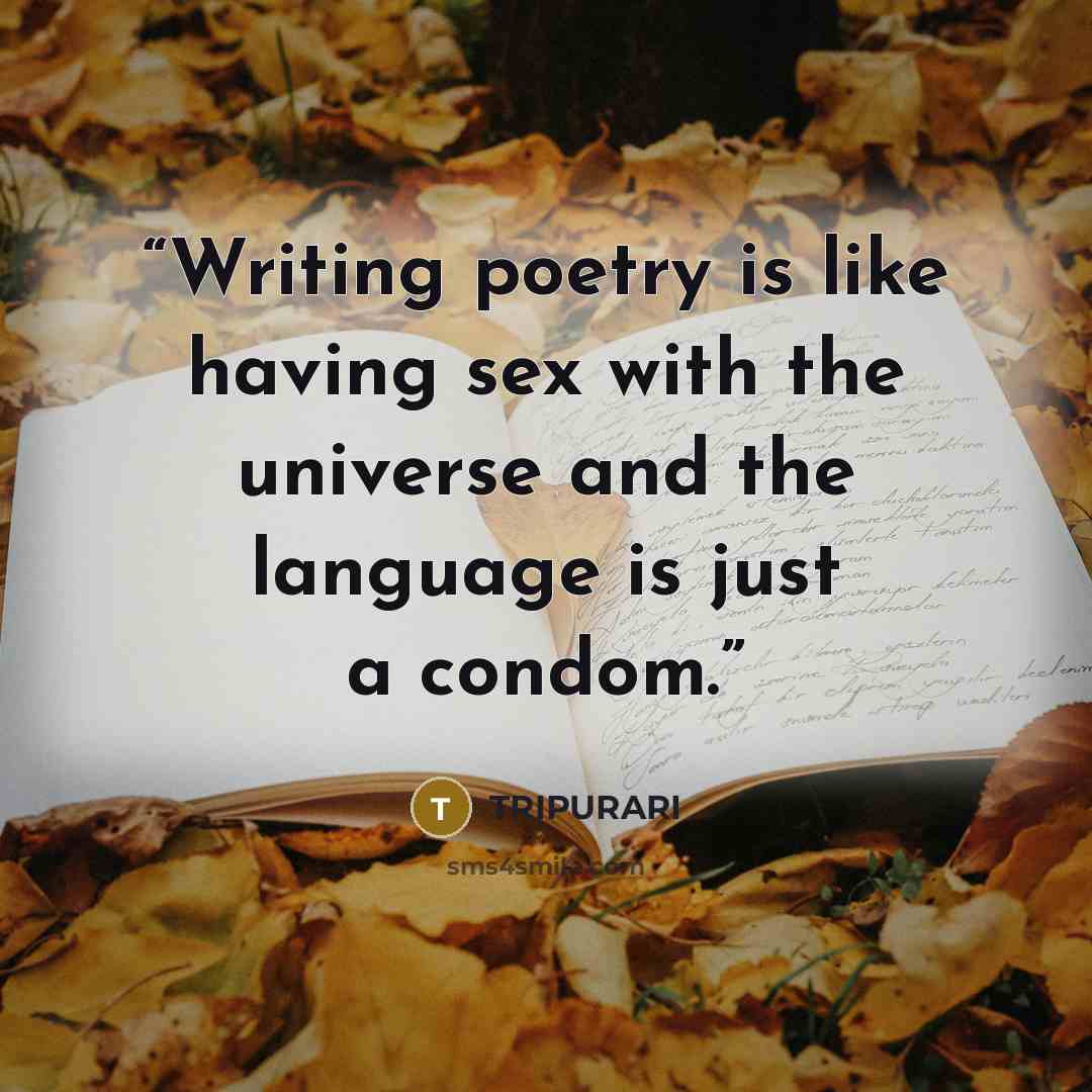 “Writing poetry is like having sex with the universe and the language is just a condom.” quote by TRIPURARI