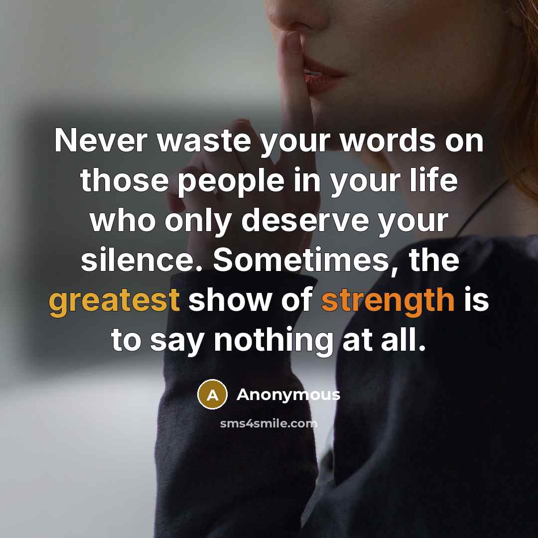 “Never waste your words on those people in your life who only deserve your silence. Sometimes, the greatest show of strength is to say nothing at all.” quote by Anonymous