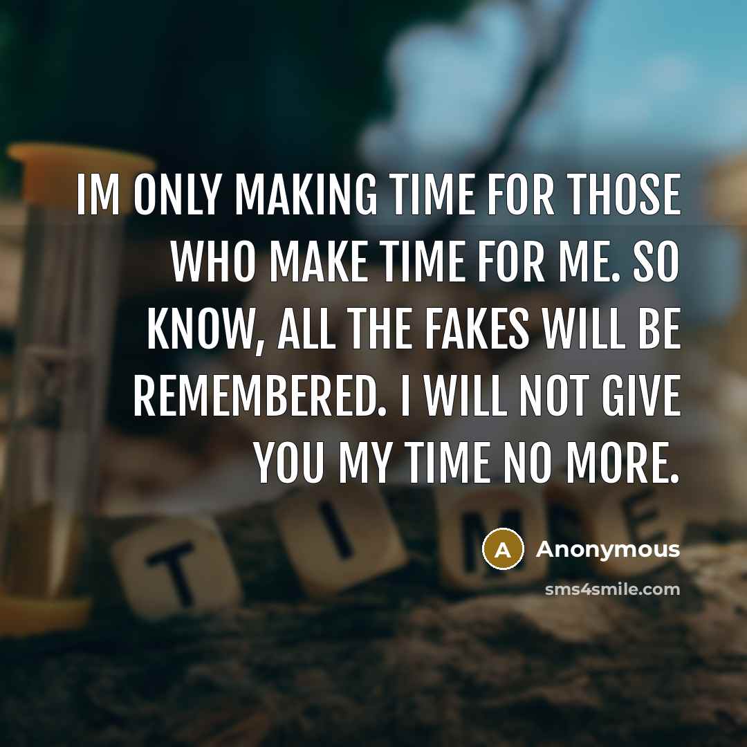 “Im only making time for those who make time for me. So know, all the fakes will be remembered. I will not give you my time no more.” quote by Anonymous