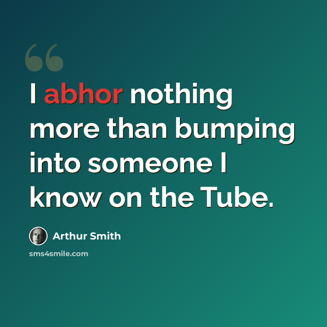 “I abhor nothing more than bumping into someone I know on the Tube.” quote by Arthur Smith