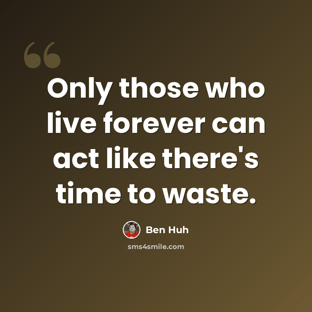 “Only those who live forever can act like there's time to waste.” quote by Ben Huh