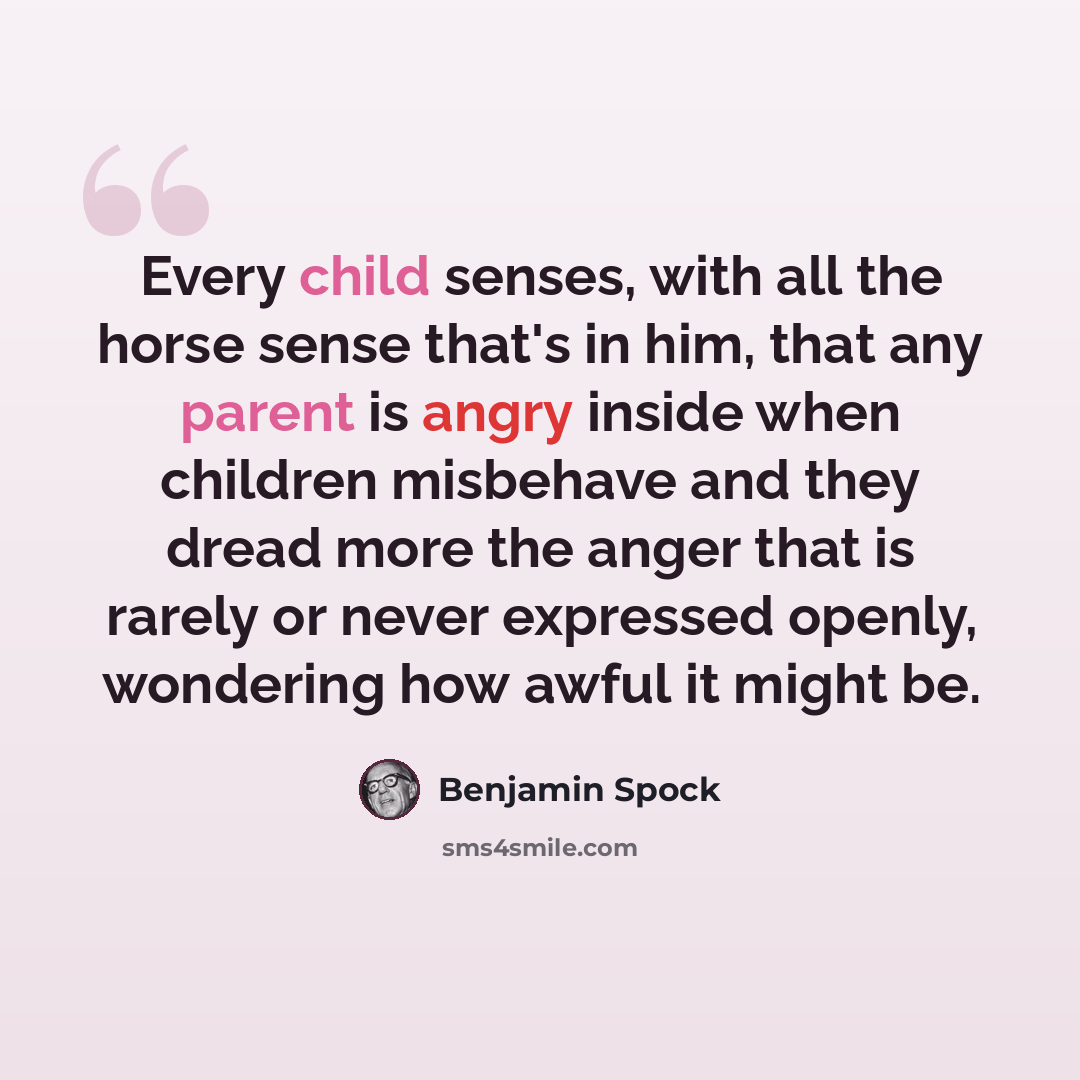 “Every child senses, with all the horse sense that's in him, that any parent is angry inside when children misbehave and they dread more the anger that is rarely or never expressed openly, wondering how awful it might be.” quote by Benjamin Spock