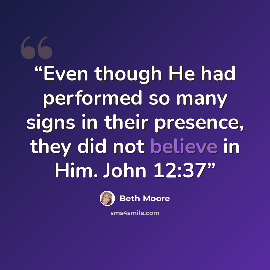 “Even though He had performed so many signs in their presence, they did not believe in Him. John 12:37” quote by Beth Moore