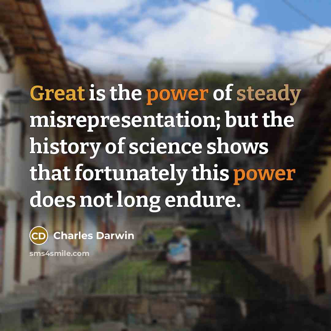 “Great is the power of steady misrepresentation; but the history of science shows that fortunately this power does not long endure.” quote by Charles Darwin