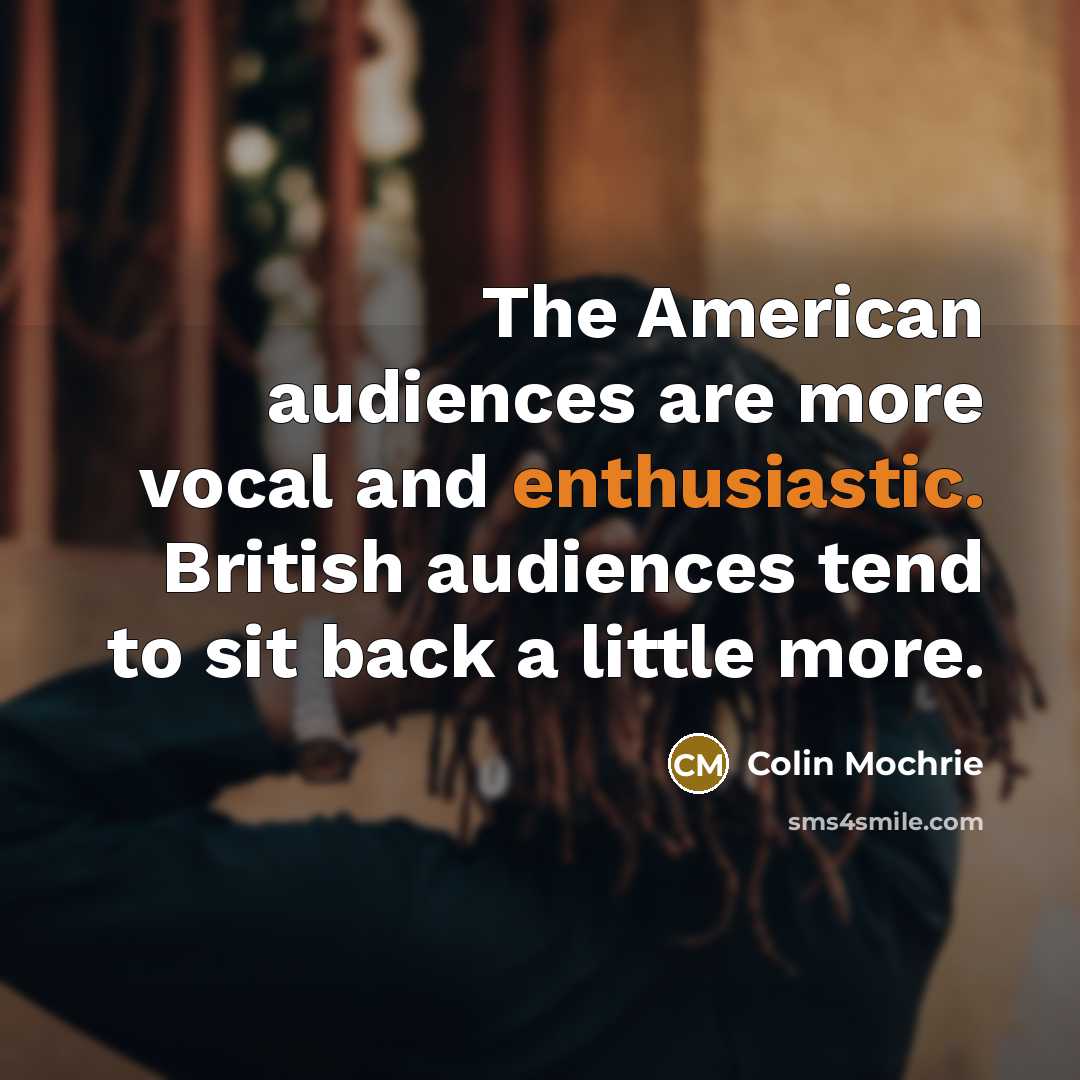 “The American audiences are more vocal and enthusiastic. British audiences tend to sit back a little more.” quote by Colin Mochrie