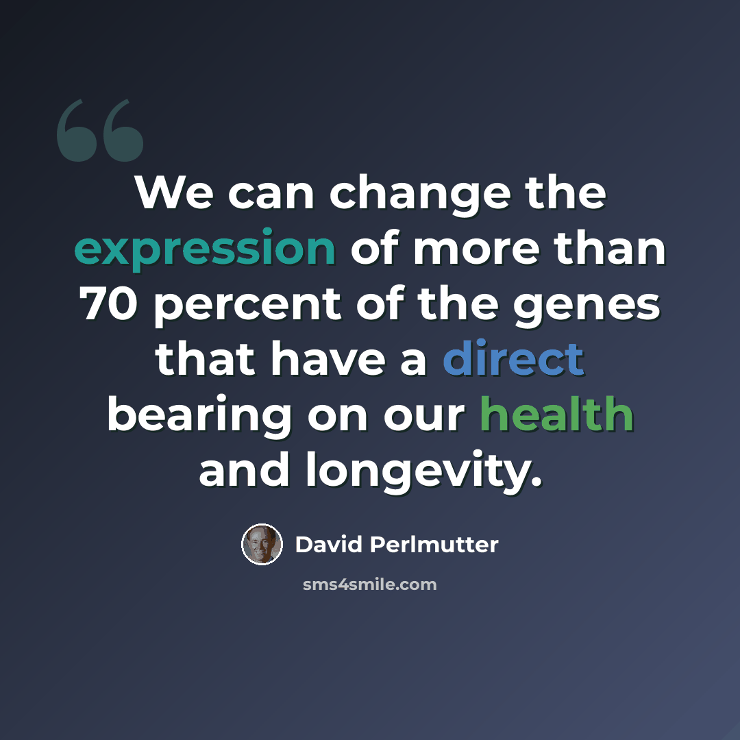 “We can change the expression of more than 70 percent of the genes that have a direct bearing on our health and longevity.” quote by David Perlmutter