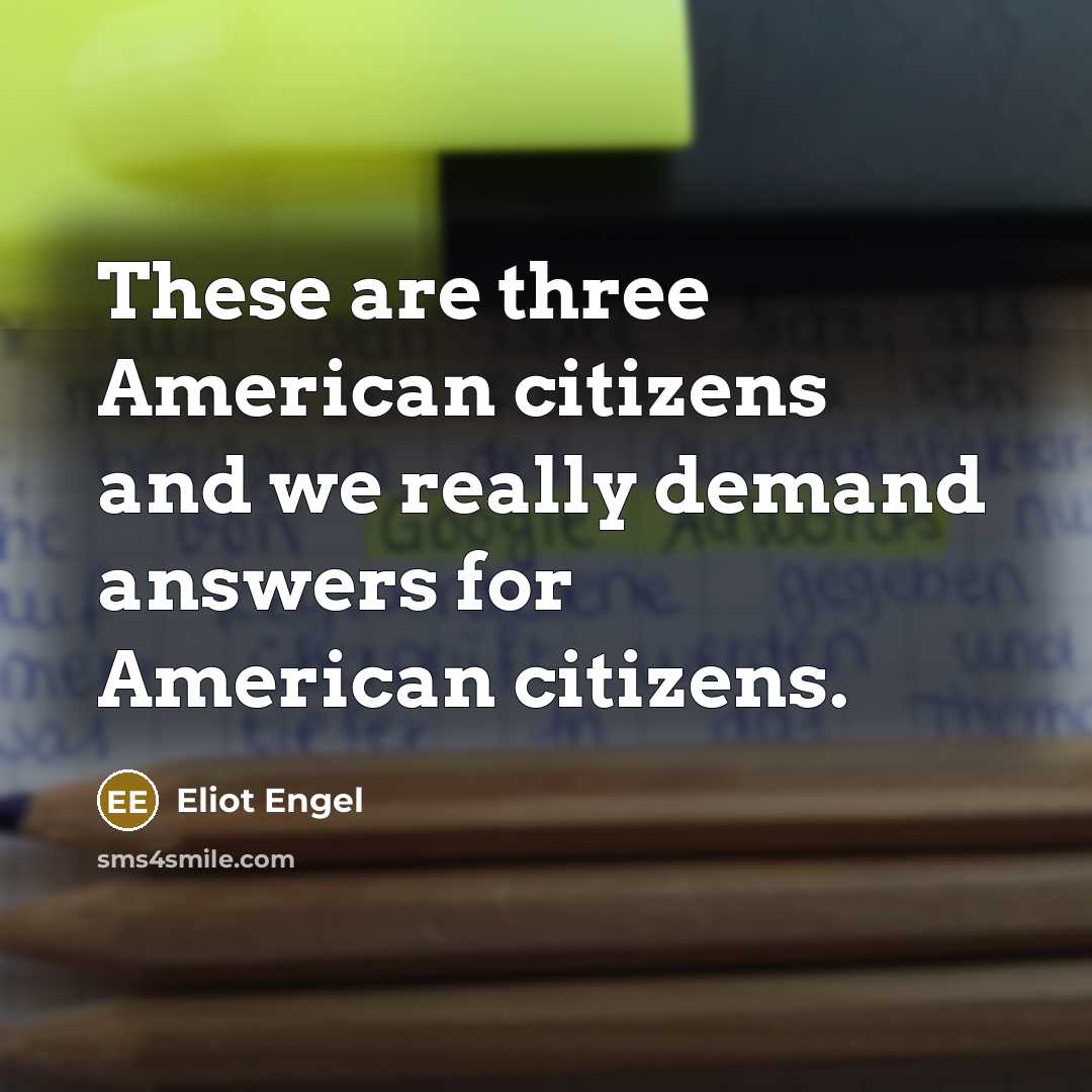“These are three American citizens and we really demand answers for American citizens.” quote by Eliot Engel