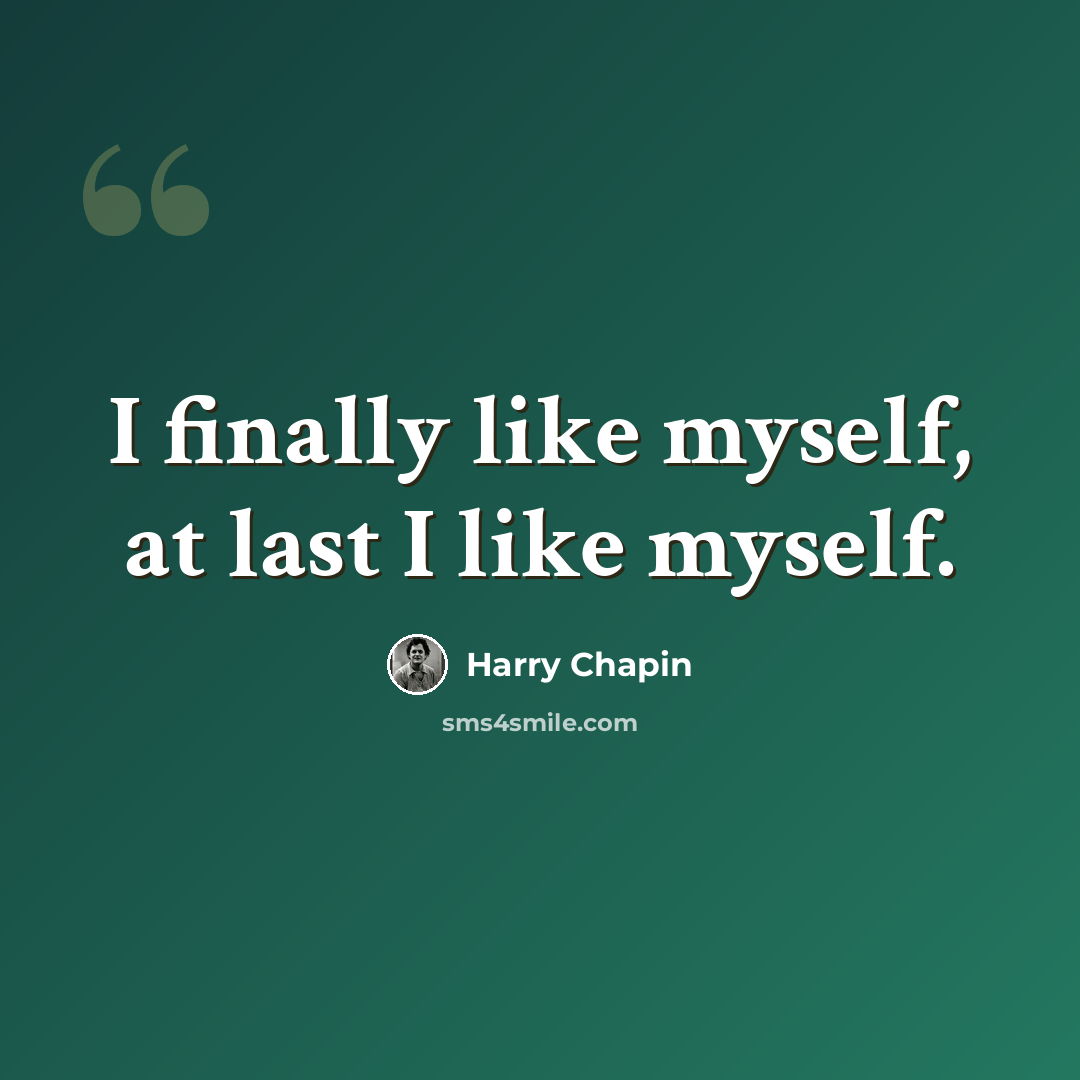 “I finally like myself, at last I like myself.” quote by Harry Chapin