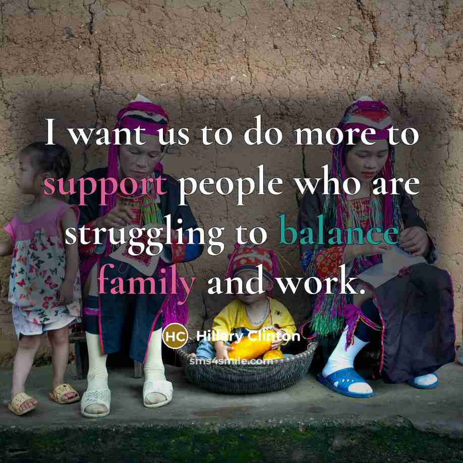 “I want us to do more to support people who are struggling to balance family and work.” quote by Hillary Clinton