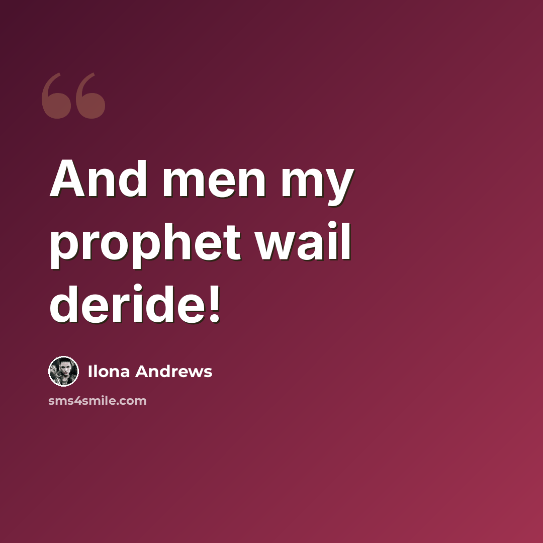 “And men my prophet wail deride!” quote by Ilona Andrews