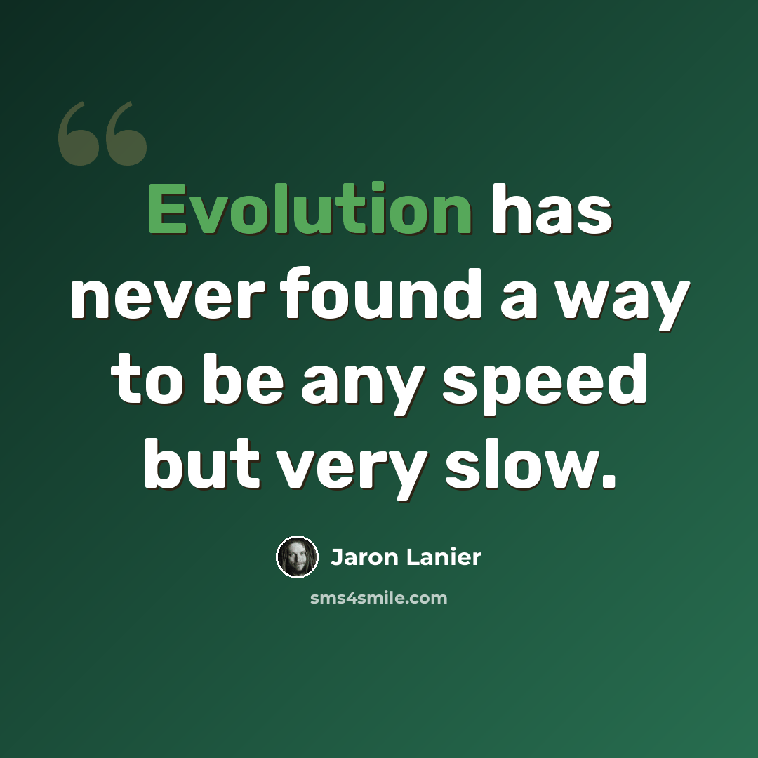 “Evolution has never found a way to be any speed but very slow.” quote by Jaron Lanier