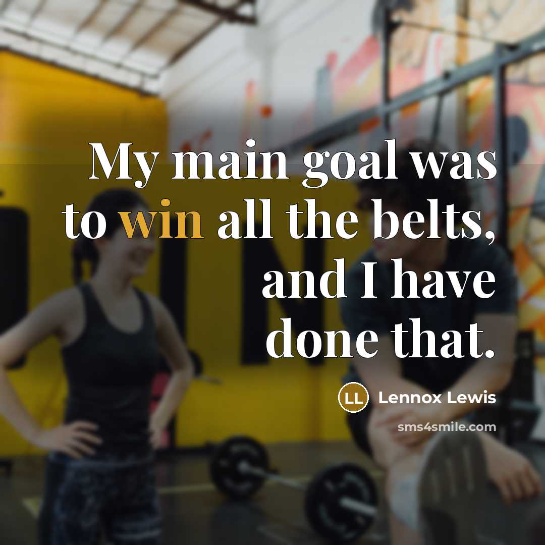 “My main goal was to win all the belts, and I have done that.” quote by Lennox Lewis