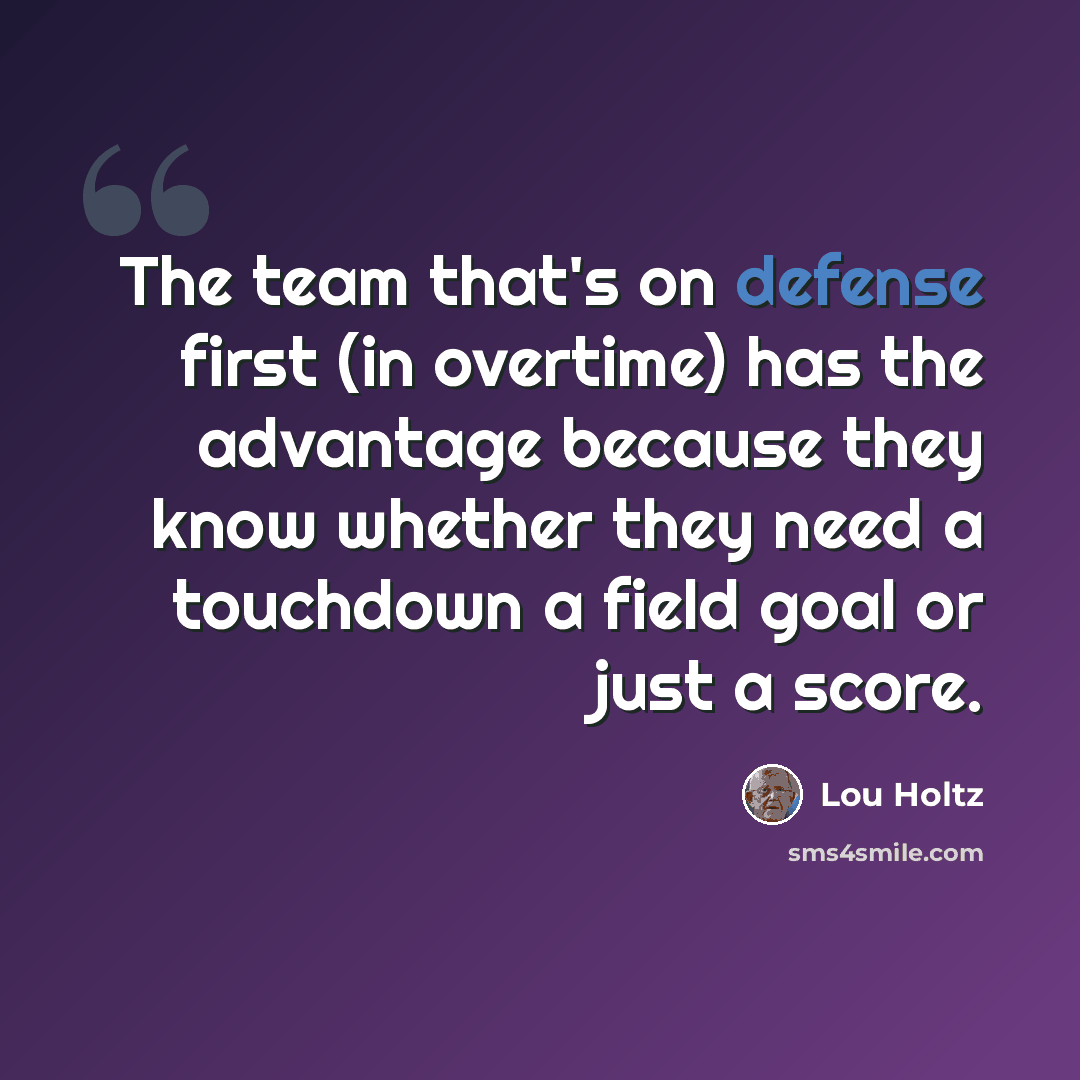 “The team that's on defense first (in overtime) has the advantage because they know whether they need a touchdown a field goal or just a score.” quote by Lou Holtz