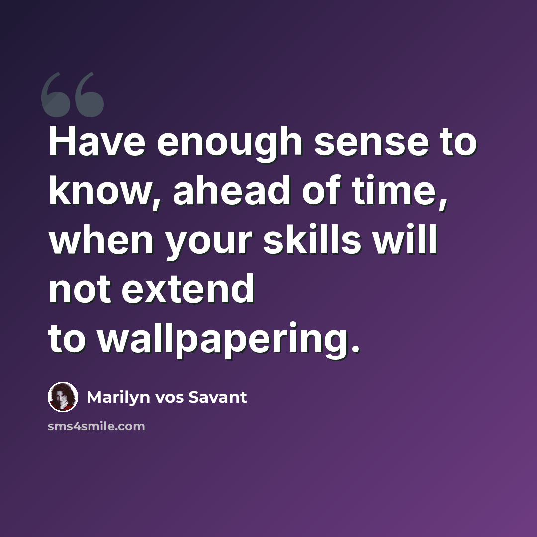 “Have enough sense to know, ahead of time, when your skills will not extend to wallpapering.” quote by Marilyn vos Savant