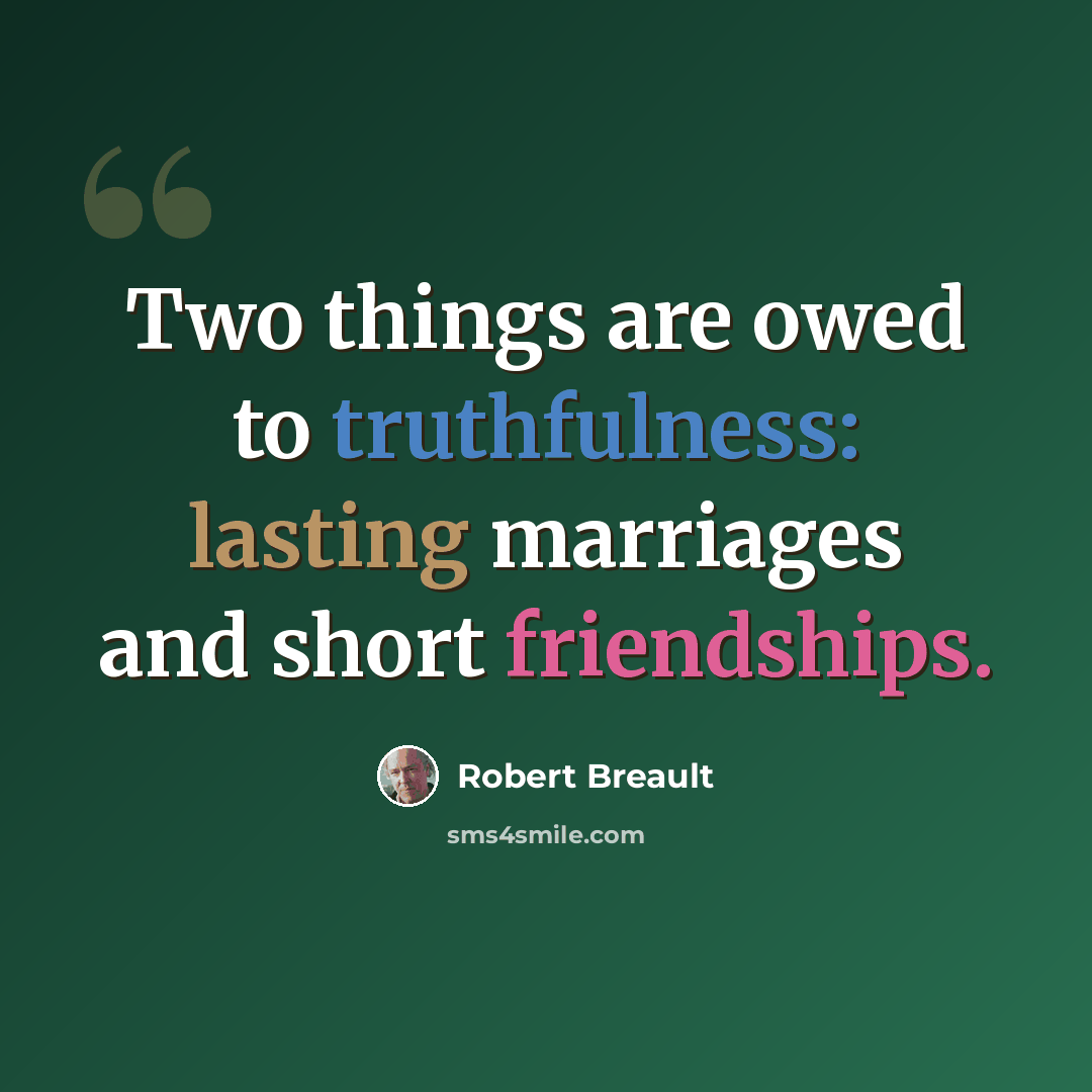 “Two things are owed to truthfulness: lasting marriages and short friendships.” quote by Robert Breault