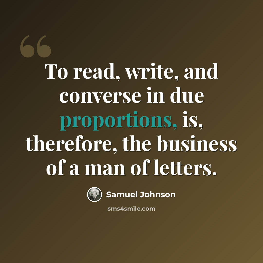 “To read, write, and converse in due proportions, is, therefore, the business of a man of letters.” quote by Samuel Johnson