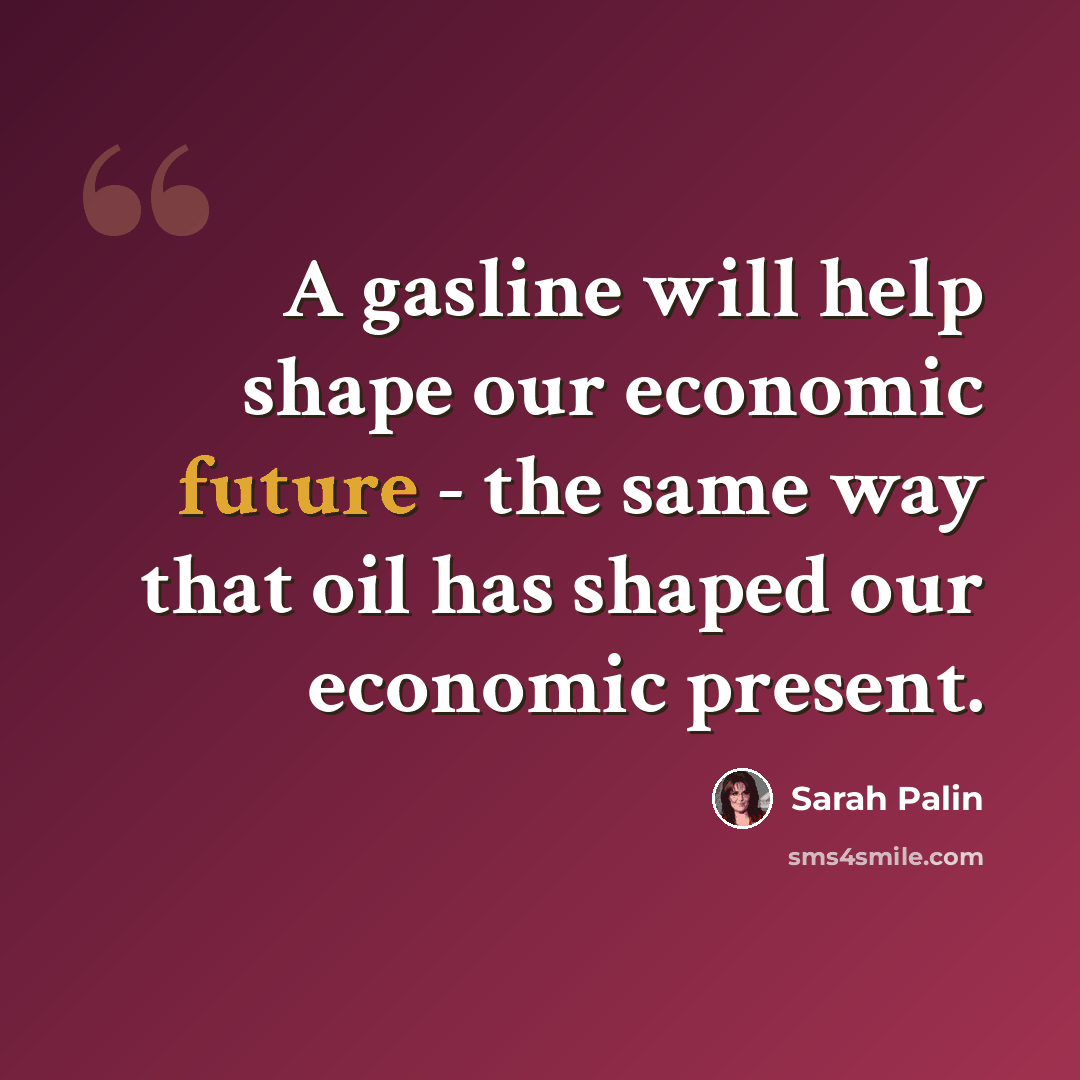 “A gasline will help shape our economic future - the same way that oil has shaped our economic present.” quote by Sarah Palin
