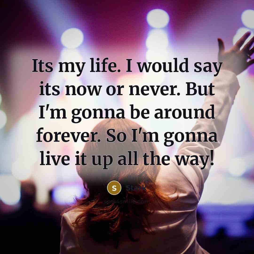 “Its my life. I would say its now or never. But I'm gonna be around forever. So I'm gonna live it up all the way!” quote by Stark