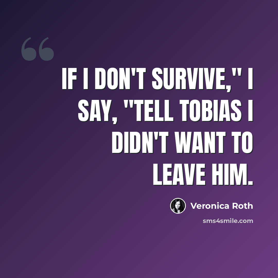 “If I don't survive," I say, "tell Tobias I didn't want to leave him.” quote by Veronica Roth