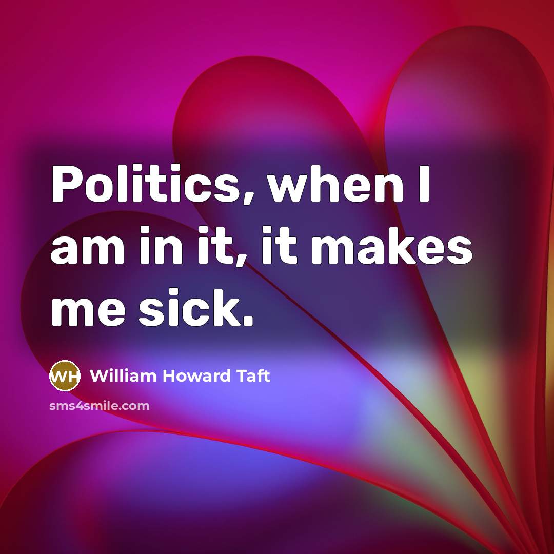 “Politics, when I am in it, it makes me sick.” quote by William Howard Taft