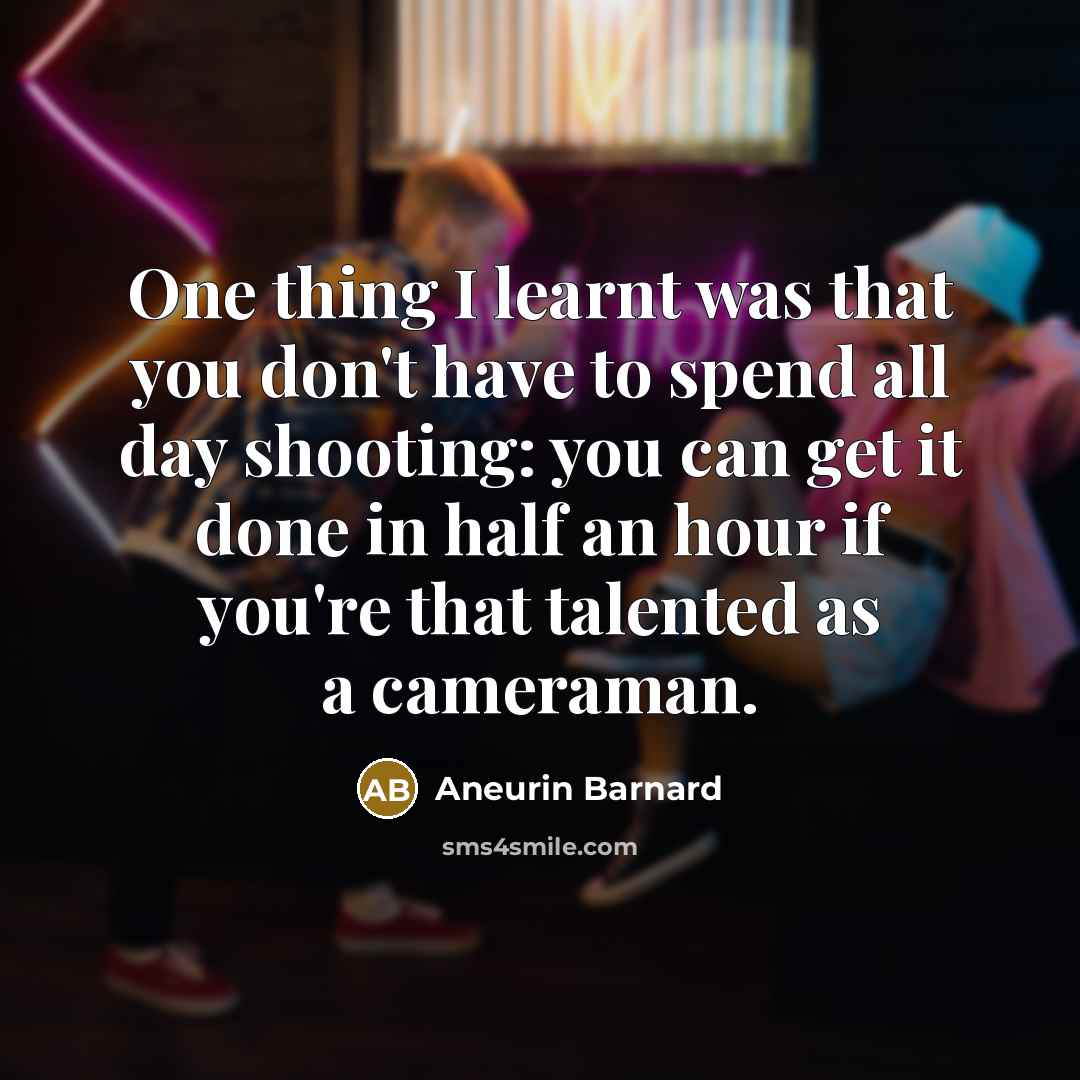 “One thing I learnt was that you don't have to spend all day shooting: you can get it done in half an hour if you're that talented as a cameraman.” quote by Aneurin Barnard