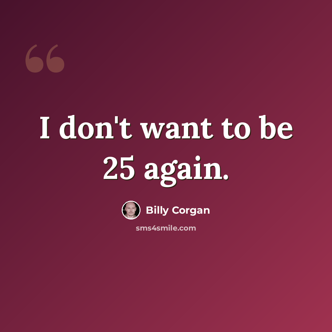 “I don't want to be 25 again.” quote by Billy Corgan