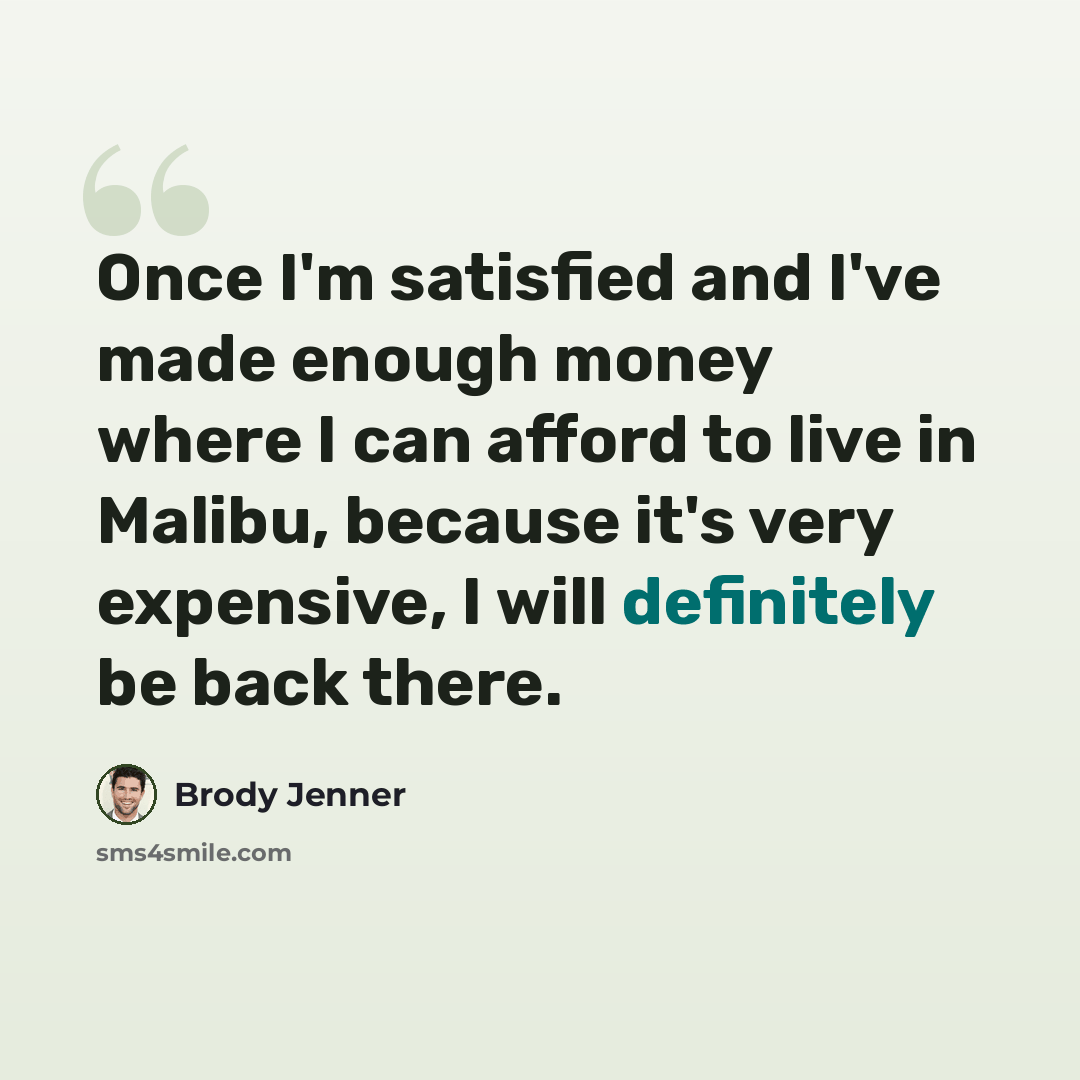 “Once I'm satisfied and I've made enough money where I can afford to live in Malibu, because it's very expensive, I will definitely be back there.” quote by Brody Jenner