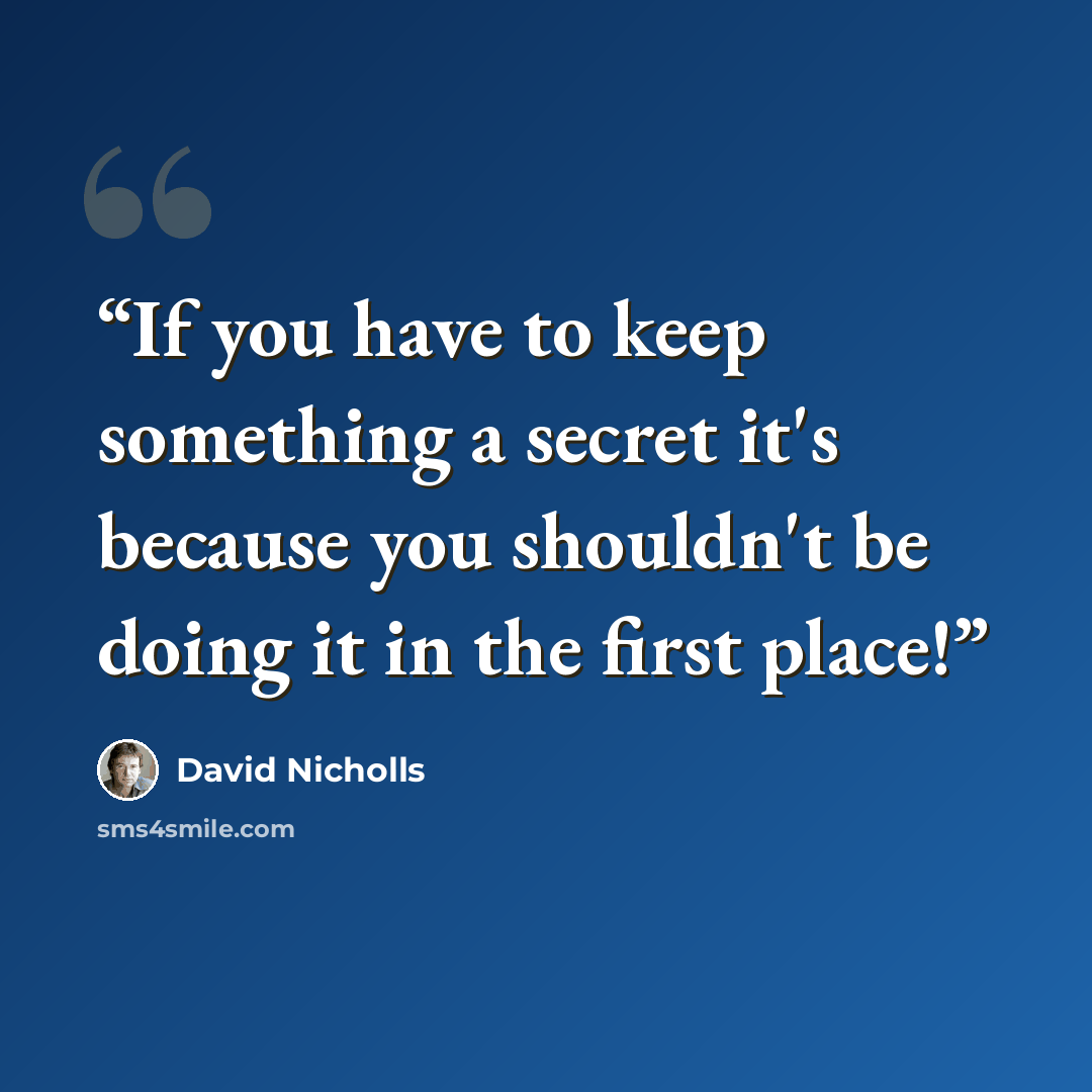 “If you have to keep something a secret it's because you shouldn't be doing it in the first place!” quote by David Nicholls