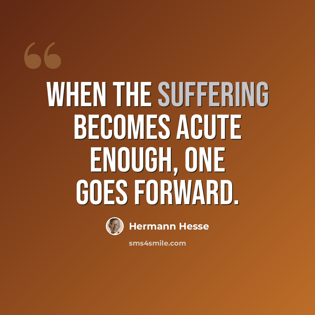 “When the suffering becomes acute enough, one goes forward.” quote by Hermann Hesse