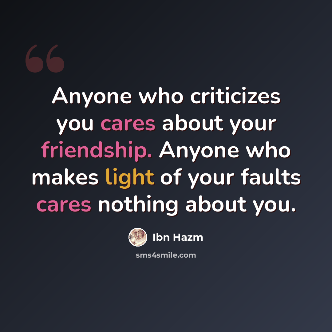 “Anyone who criticizes you cares about your friendship. Anyone who makes light of your faults cares nothing about you.” quote by Ibn Hazm