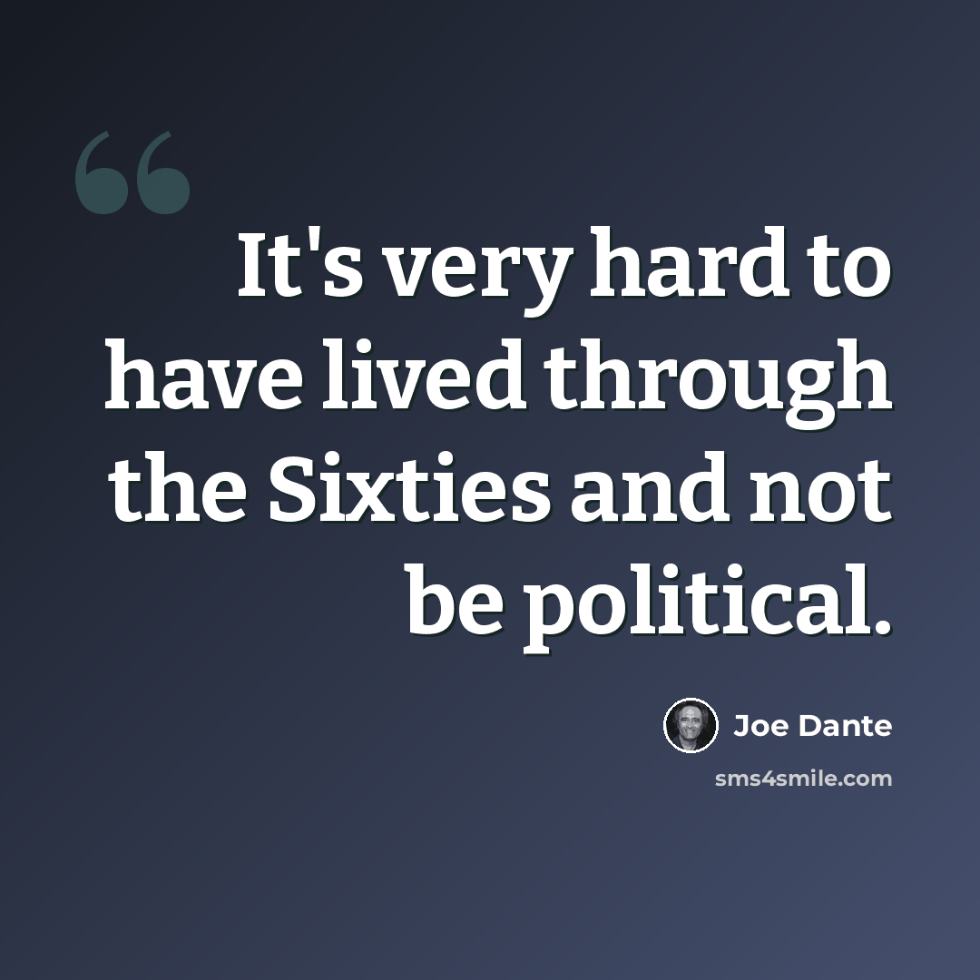“It's very hard to have lived through the Sixties and not be political.” quote by Joe Dante