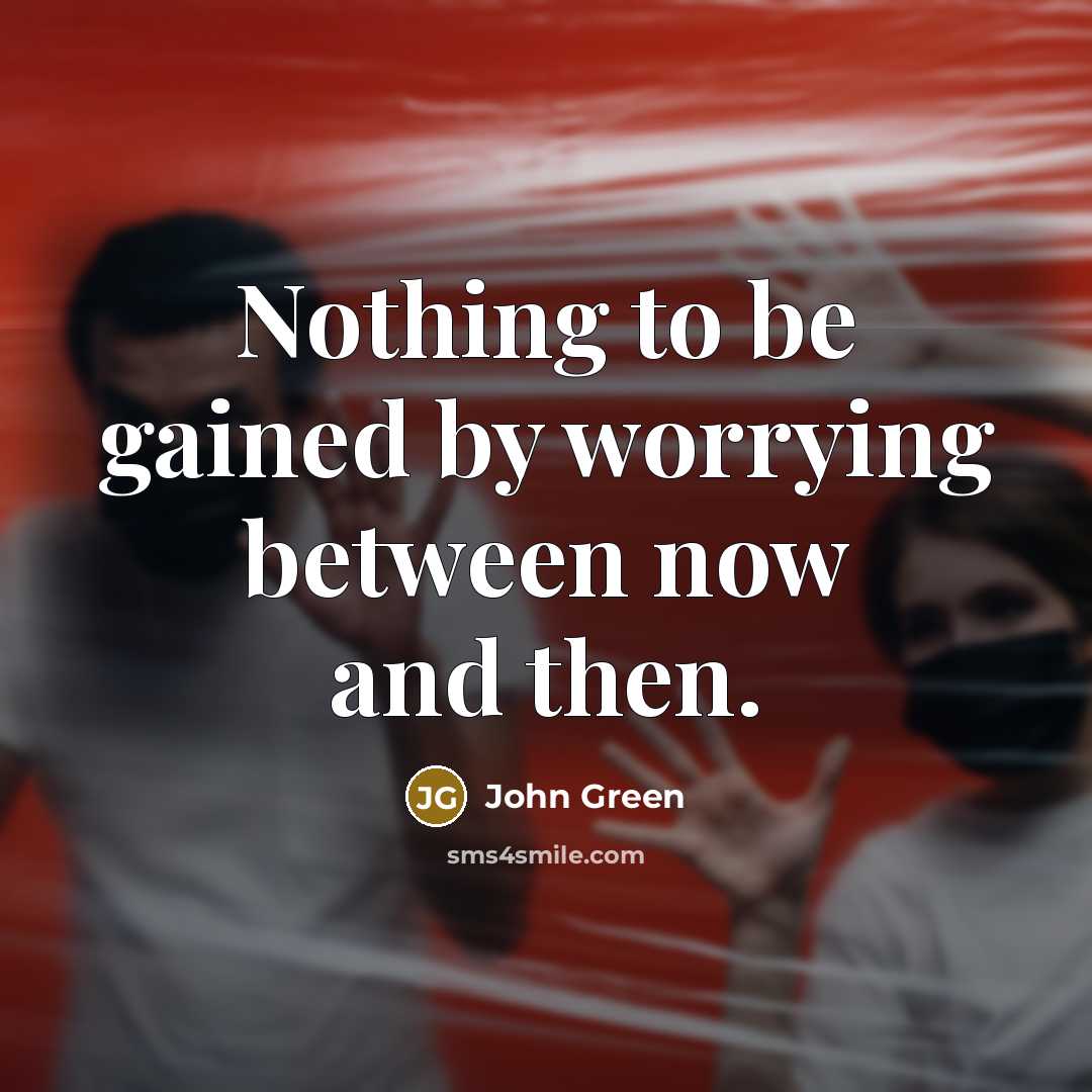 “Nothing to be gained by worrying between now and then.” quote by John Green