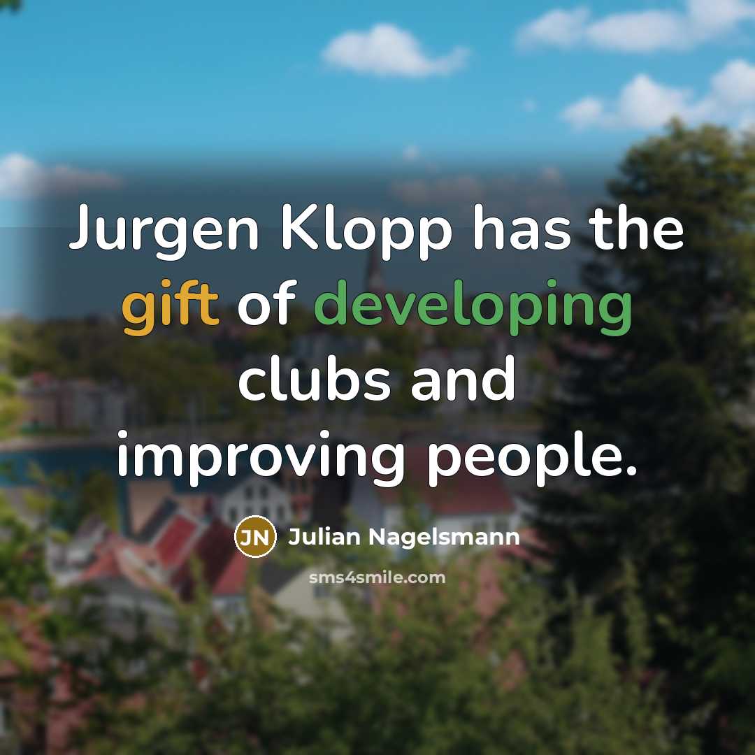 “Jurgen Klopp has the gift of developing clubs and improving people.” quote by Julian Nagelsmann