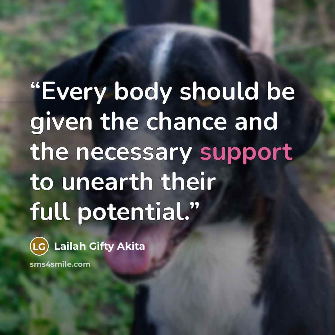 “Every body should be given the chance and the necessary support to unearth their full potential.” quote by Lailah Gifty Akita