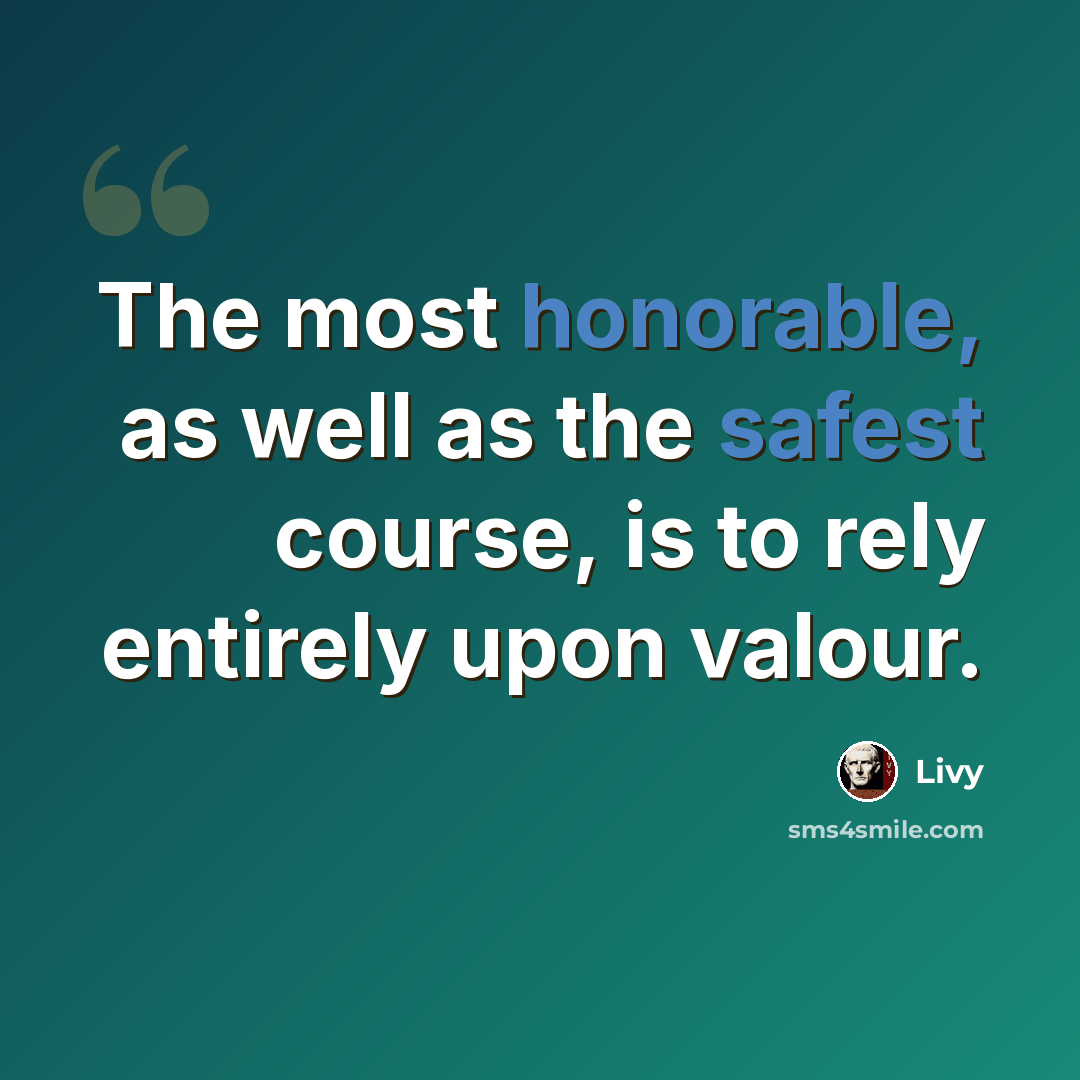 “The most honorable, as well as the safest course, is to rely entirely upon valour.” quote by Livy