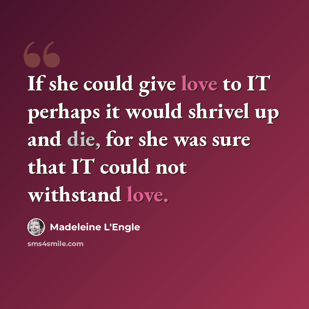 “If she could give love to IT perhaps it would shrivel up and die, for she was sure that IT could not withstand love.” quote by Madeleine L'Engle