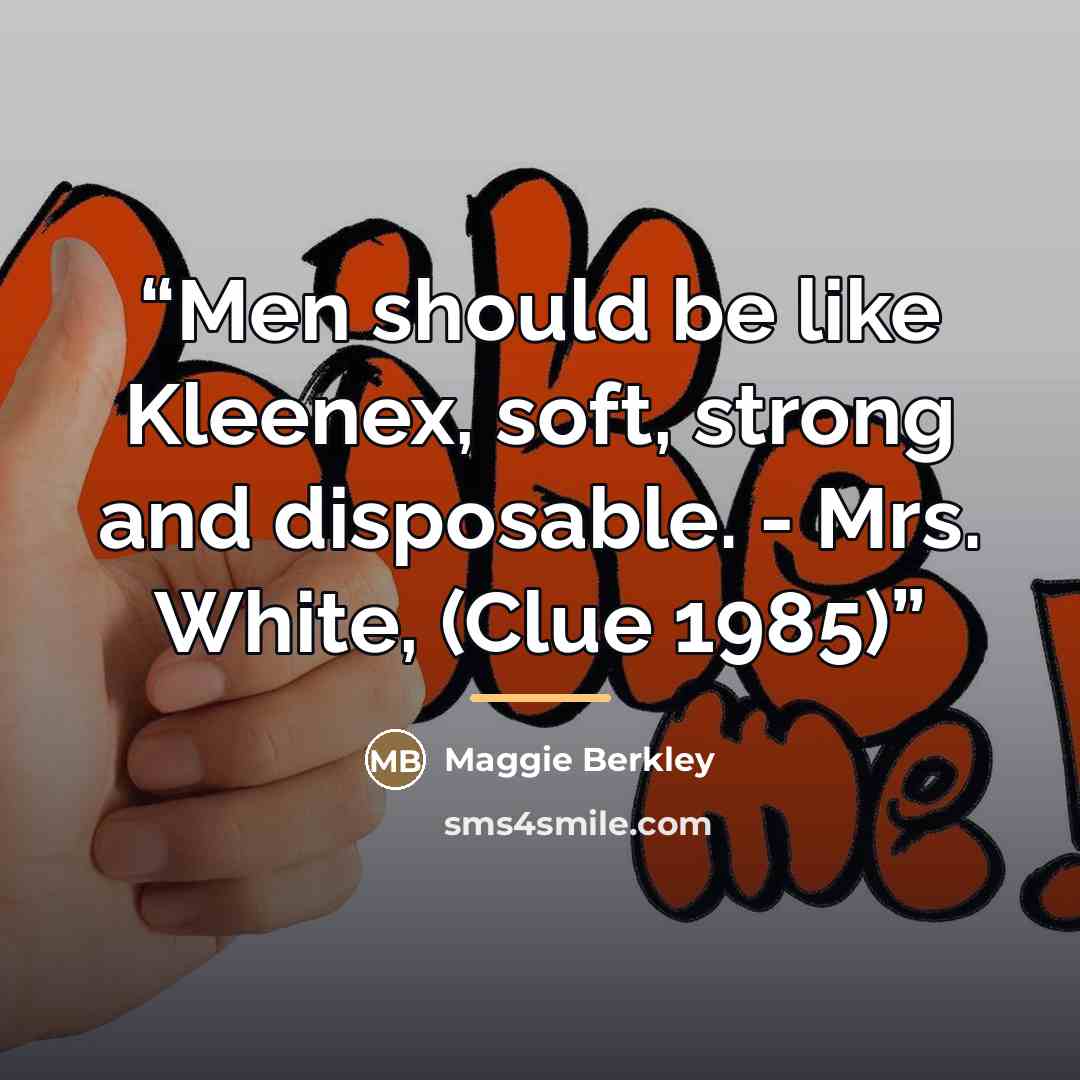 “Men should be like Kleenex, soft, strong and disposable. - Mrs. White, (Clue 1985)” quote by Maggie Berkley