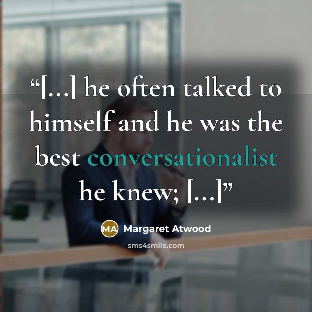 “[...] he often talked to himself and he was the best conversationalist he knew; [...]” quote by Margaret Atwood