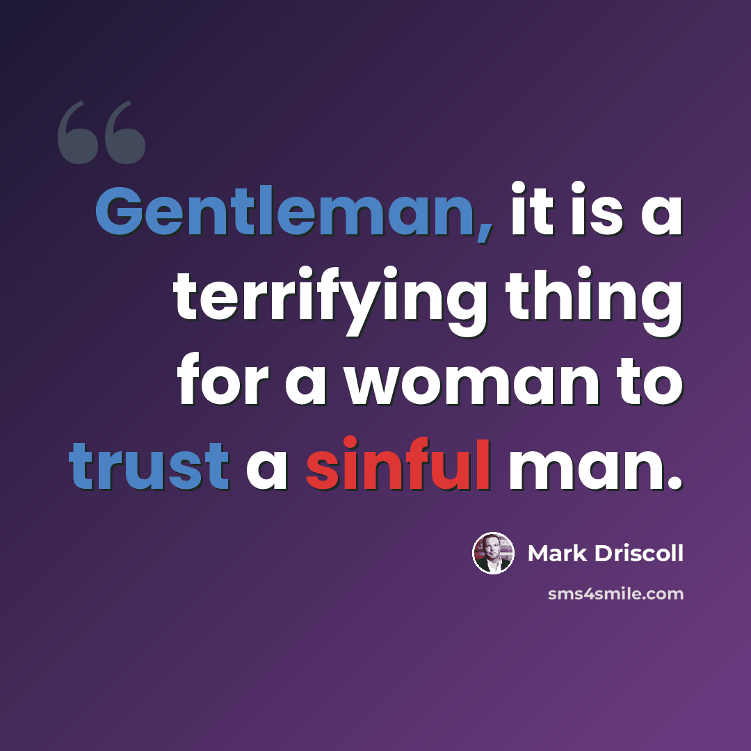 “Gentleman, it is a terrifying thing for a woman to trust a sinful man.” quote by Mark Driscoll