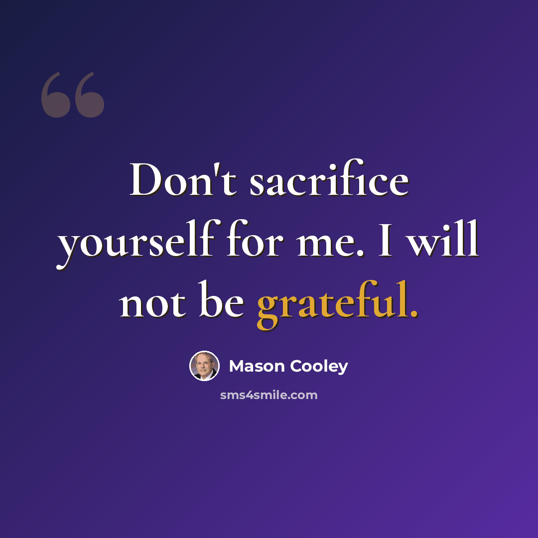 “Don't sacrifice yourself for me. I will not be grateful.” quote by Mason Cooley