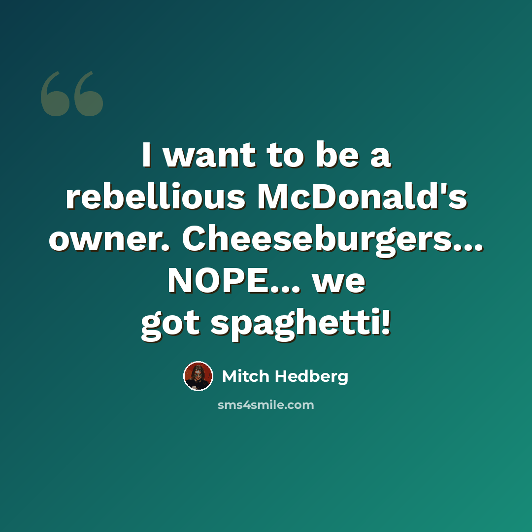 “I want to be a rebellious McDonald's owner. Cheeseburgers... NOPE... we got spaghetti!” quote by Mitch Hedberg