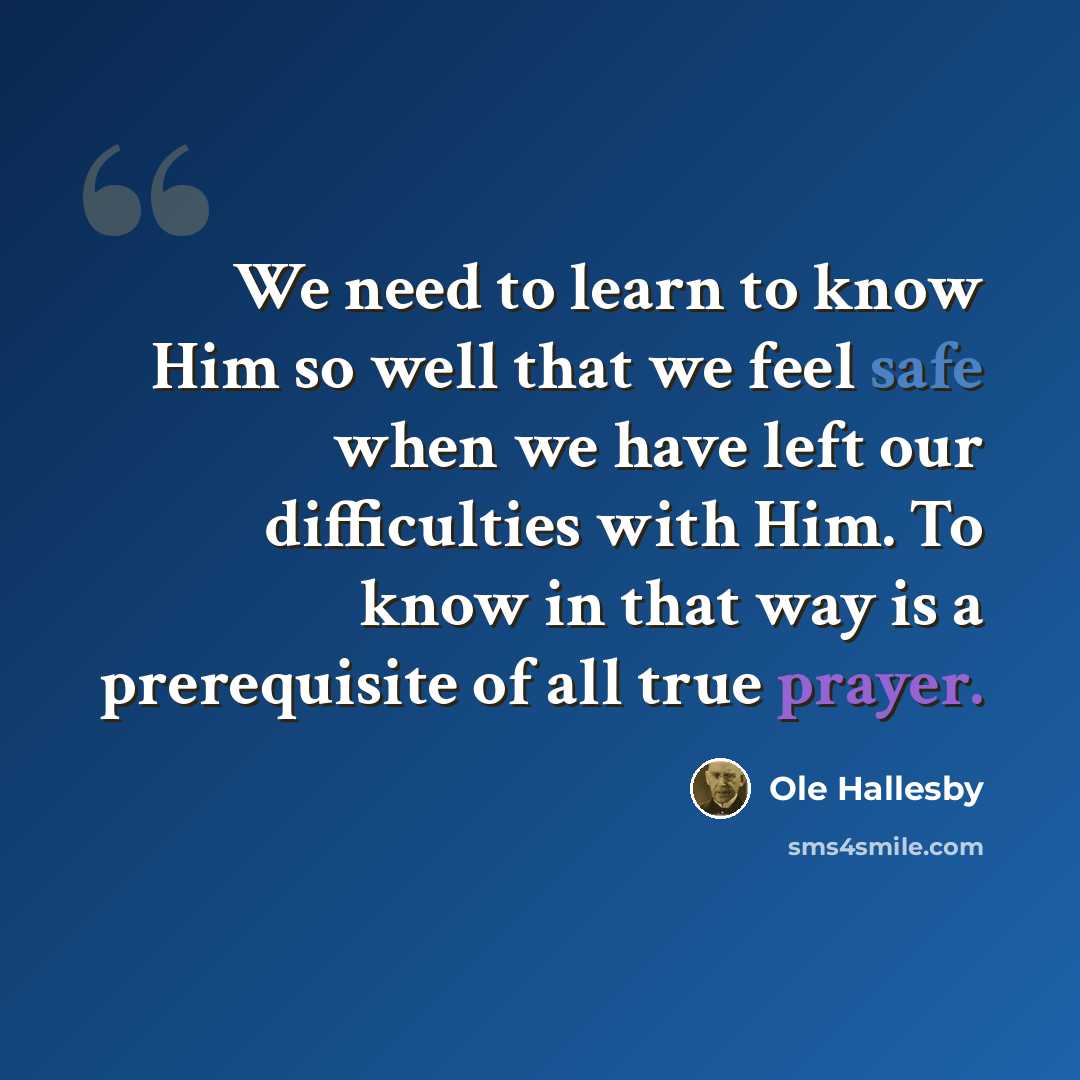 “We need to learn to know Him so well that we feel safe when we have left our difficulties with Him. To know in that way is a prerequisite of all true prayer.” quote by Ole Hallesby