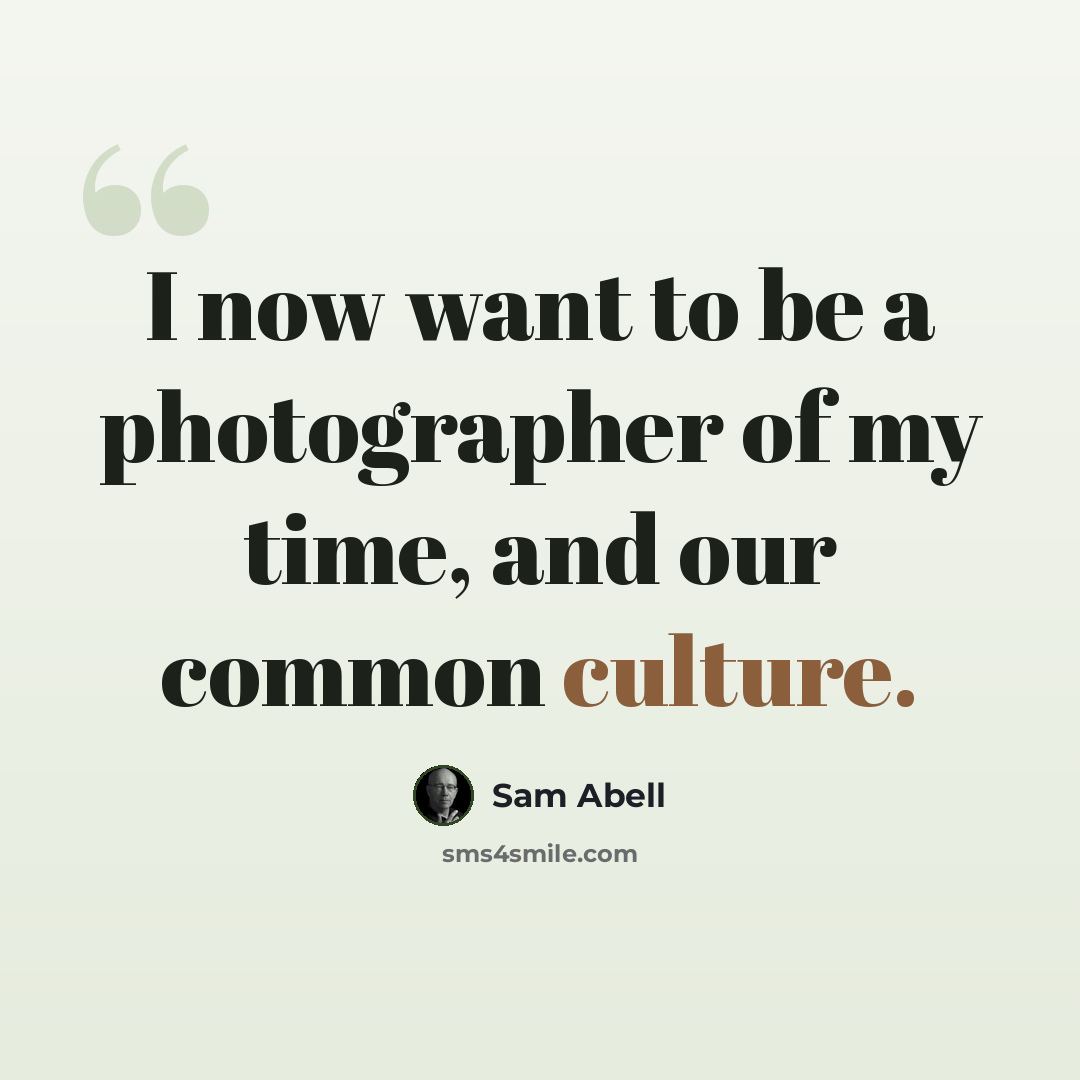 “I now want to be a photographer of my time, and our common culture.” quote by Sam Abell
