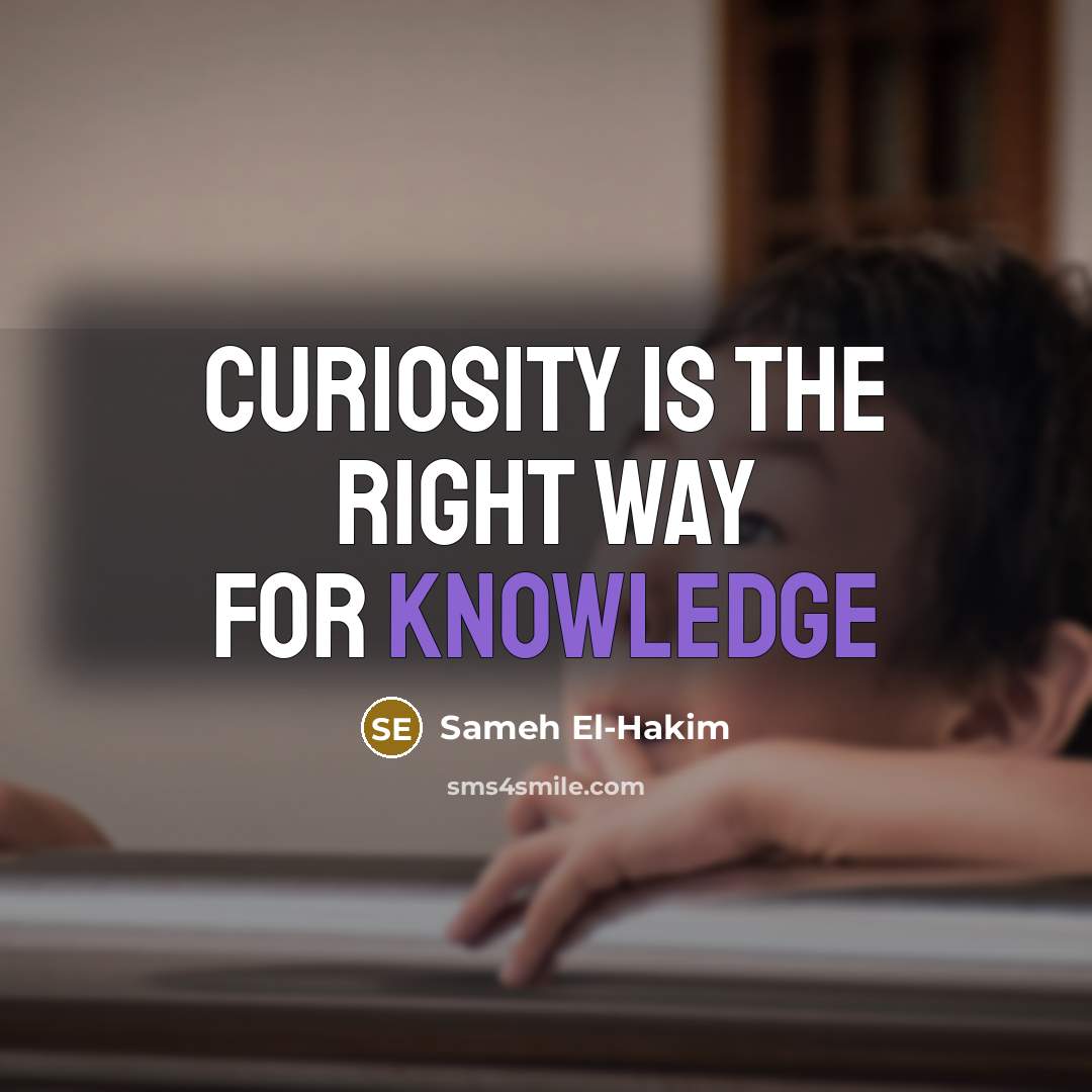 “Curiosity is the right way for knowledge” quote by Sameh El-Hakim