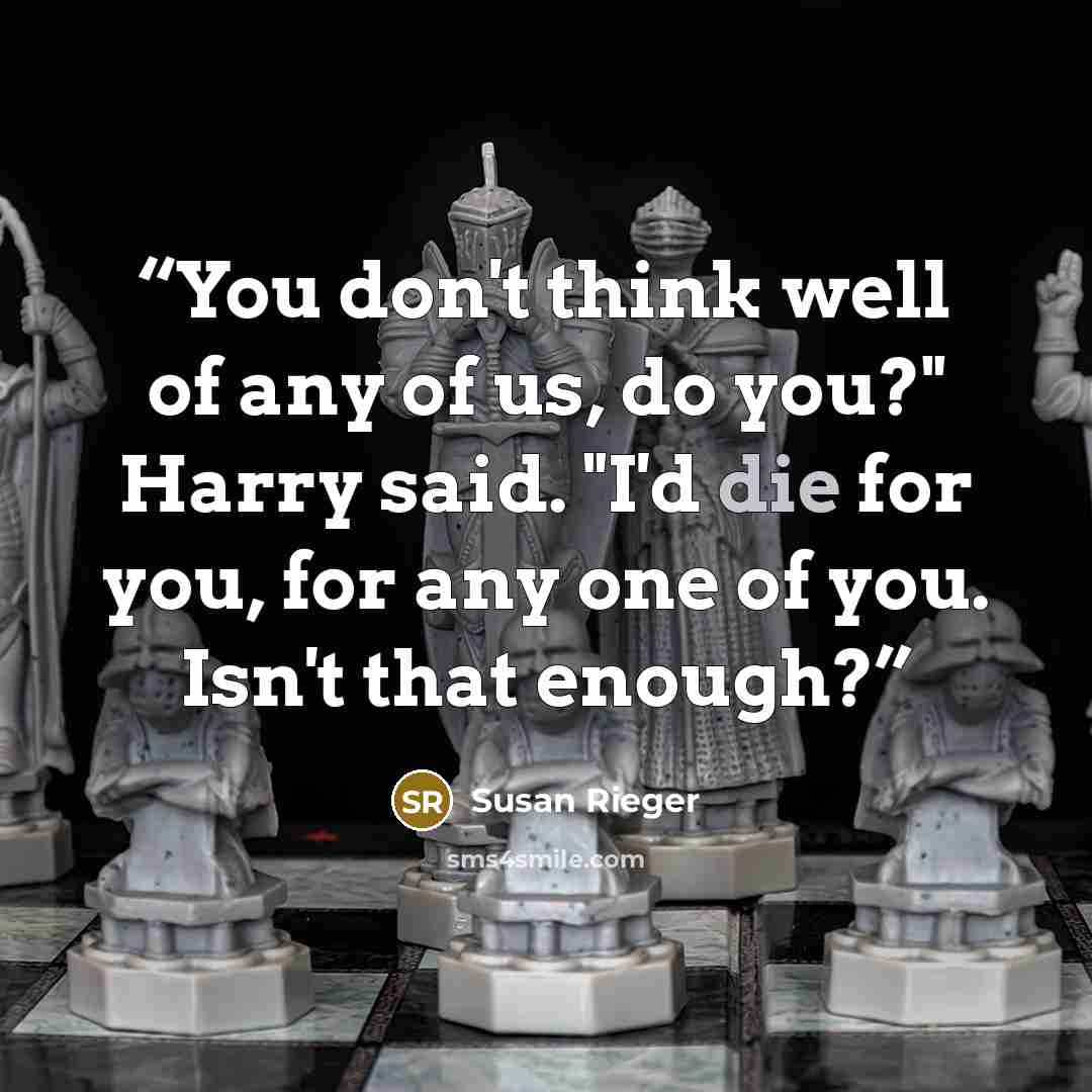 “You don't think well of any of us, do you?" Harry said. "I'd die for you, for any one of you. Isn't that enough?” quote by Susan Rieger