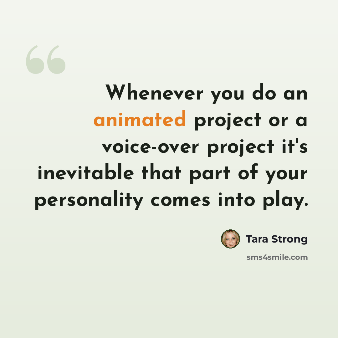 “Whenever you do an animated project or a voice-over project it's inevitable that part of your personality comes into play.” quote by Tara Strong