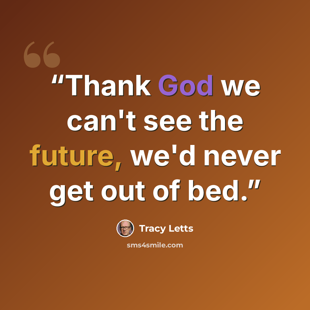 “Thank God we can't see the future, we'd never get out of bed.” quote by Tracy Letts