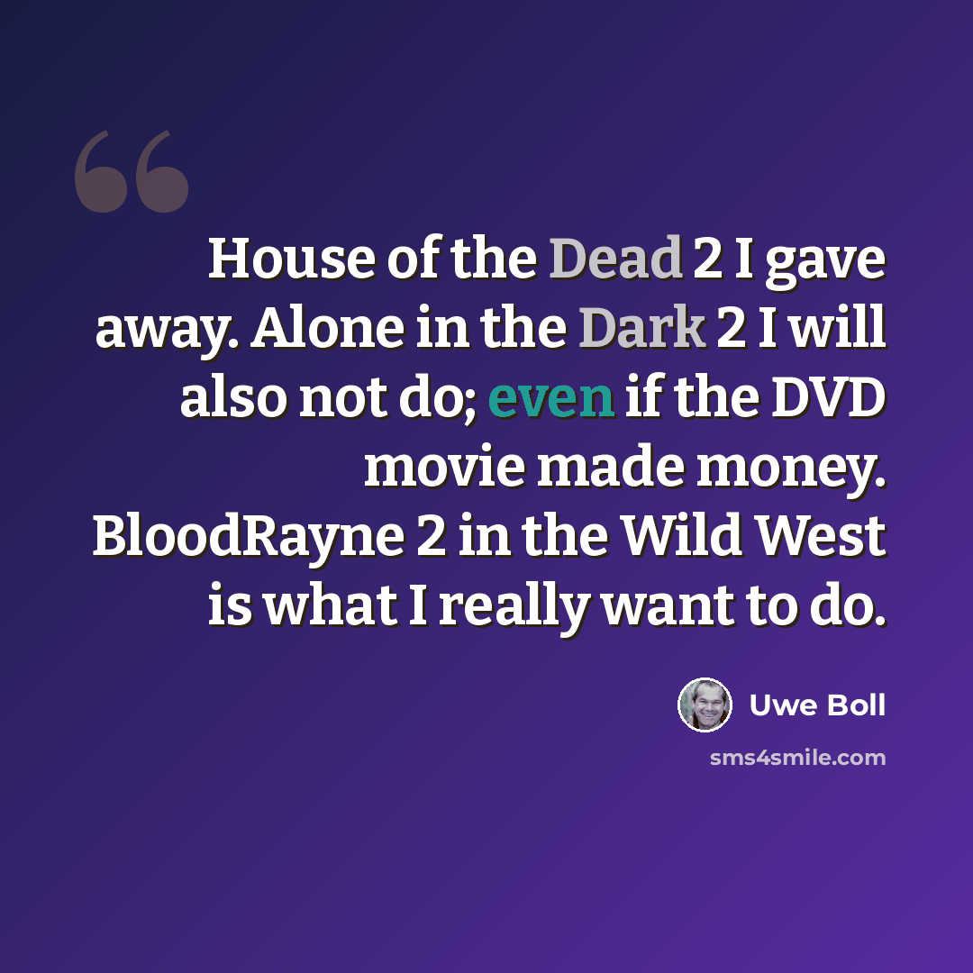 “House of the Dead 2 I gave away. Alone in the Dark 2 I will also not do; even if the DVD movie made money. BloodRayne 2 in the Wild West is what I really want to do.” quote by Uwe Boll
