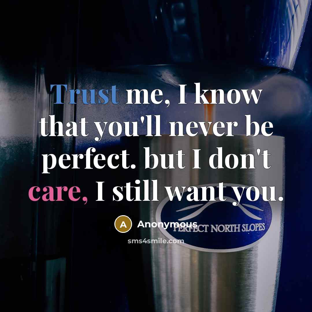 “Trust me, I know that you'll never be perfect. but I don't care, I still want you.” quote by Anonymous