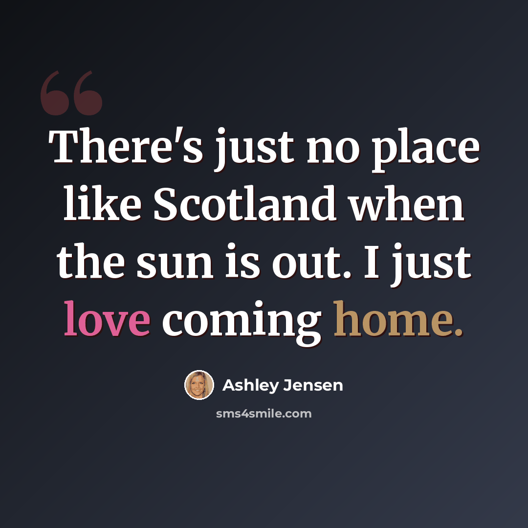“There's just no place like Scotland when the sun is out. I just love coming home.” quote by Ashley Jensen